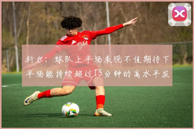 科尔：球队上半场表现不佳期待下半场能持续超过15分钟的高水平发挥