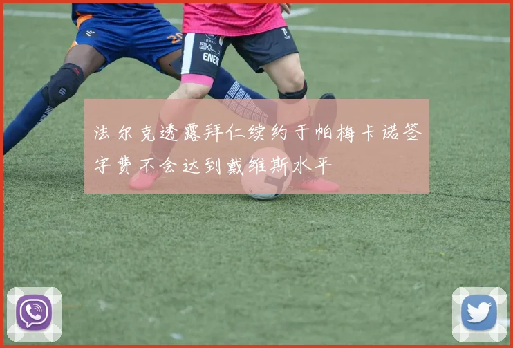 法尔克透露拜仁续约于帕梅卡诺签字费不会达到戴维斯水平