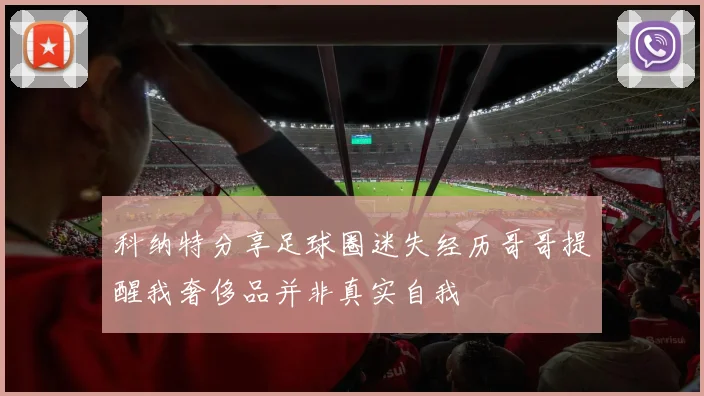 科纳特分享足球圈迷失经历哥哥提醒我奢侈品并非真实自我