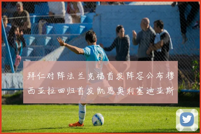 拜仁对阵法兰克福首发阵容公布穆西亚拉回归首发凯恩奥利塞迪亚斯出战