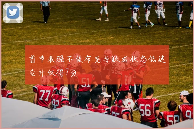 首节表现不佳布克与狄龙状态低迷合计仅得7分