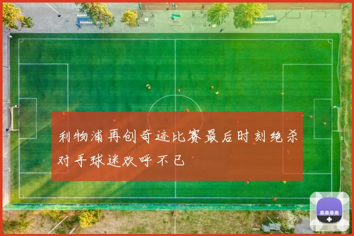 利物浦再创奇迹比赛最后时刻绝杀对手球迷欢呼不已