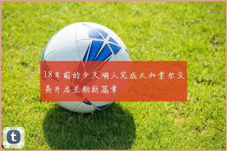 18年前的今天湖人完成大加索尔交易开启王朝新篇章